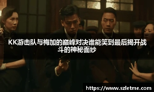 KK游击队与梅加的巅峰对决谁能笑到最后揭开战斗的神秘面纱