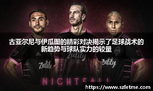 古亚尔尼与伊瓜图的精彩对决揭示了足球战术的新趋势与球队实力的较量