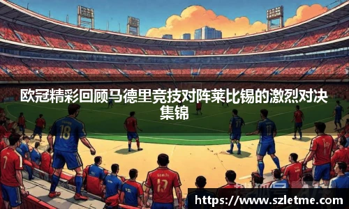 欧冠精彩回顾马德里竞技对阵莱比锡的激烈对决集锦